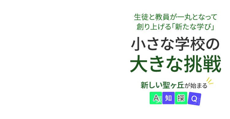 生徒と教員が一丸となって創り上げる「新たな学び」。小さな学校の大きな挑戦。新しい聖ヶ丘が始まるA智探Q